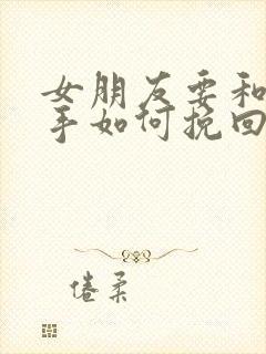 女朋友要和我分手如何挽回