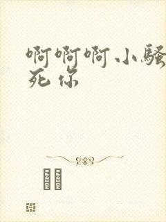 啊啊啊小骚货操死你