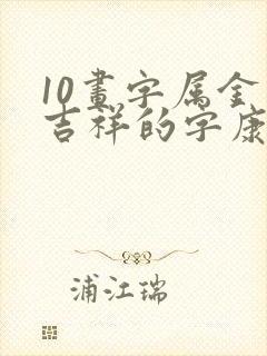 10画字属金最吉祥的字康熙字典