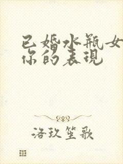 已婚水瓶女喜欢你的表现