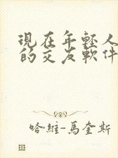 现在年轻人喜欢的交友软件