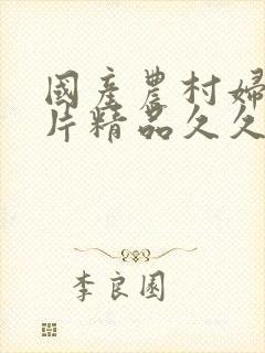 国产农村妇女毛片精品久久国家肉