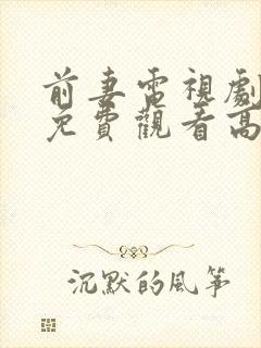 前妻电视剧全集免费观看高清