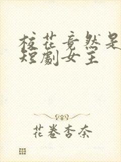 校花竟然是我妈短剧女主