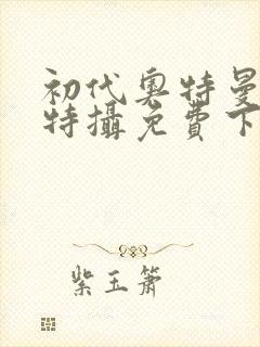 初代奥特曼空想特摄免费下载安装