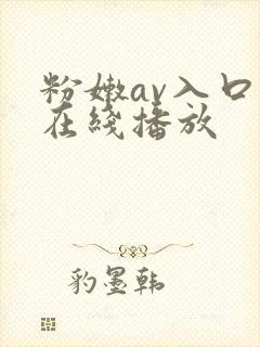 粉嫩av入口,在线播放