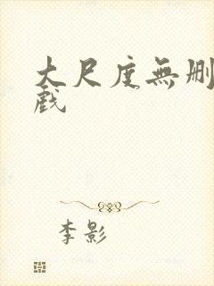 大尺度无删减床戏