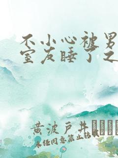 不小心被男朋友室友睡了之后不理我了