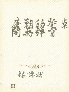 唐朝的餐桌笔趣阁无弹窗