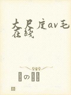 大尺度av毛片在线