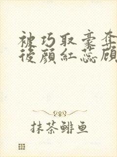 被巧取豪夺多年后颜红蕊顾衍容结局