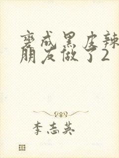 变成黑皮辣妹和朋友做了2