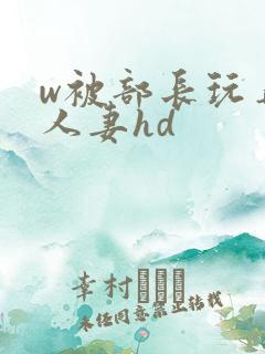 w被部长玩弄的人妻hd