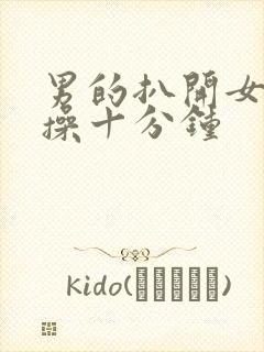 男的扒开女的腿操十分钟