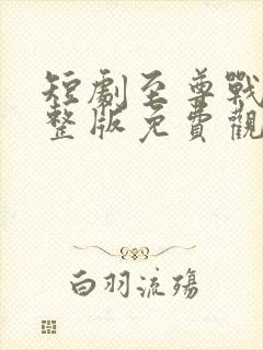 短剧至尊战王完整版免费观看