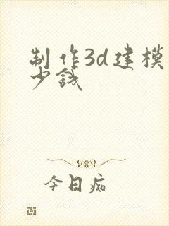 制作3d建模多少钱