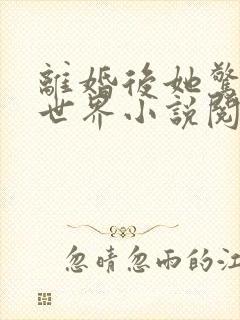 离婚后她惊艳了世界小说阅读全文