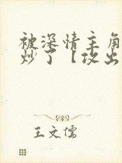 被深情主角攻爆炒了【攻出轨合集】