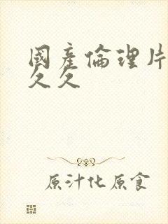 国产伦理片久久久久