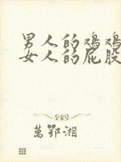 男人的鸡鸡插到女人的屁股里