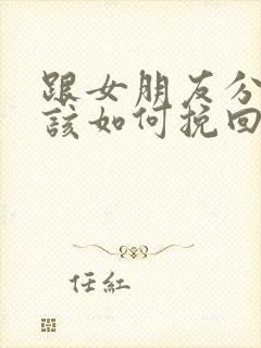 跟女朋友分手了该如何挽回