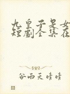 九皇子是女儿身短剧全集在线观看