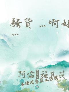 骚货 …啊好爽…