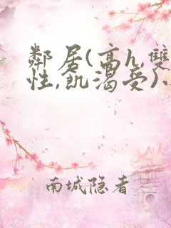 邻居(高h,双性,饥渴受)小说男男