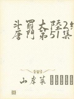 斗罗大陆2绝世唐门第51集