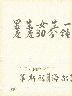 男生女生一起羞羞羞30分钟视频