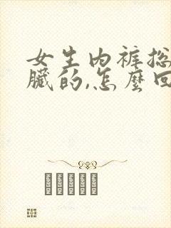 女生内裤总是脏脏的,怎么回事