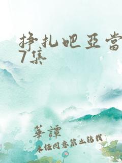 挣扎吧亚当君第7集