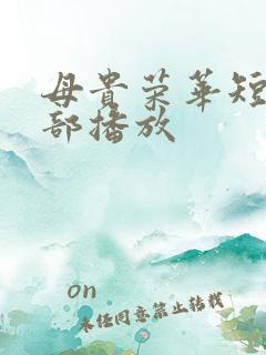 母贵荣华短剧全部播放