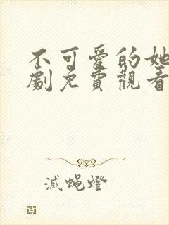 不可爱的她电视剧免费观看全集在线播放