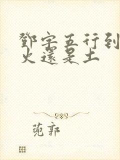 邓字五行到底属火还是土