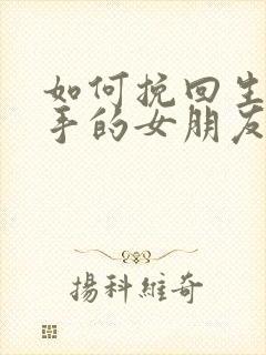 如何挽回生气分手的女朋友