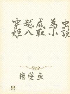 穿越成为虫族夏姬八取小说