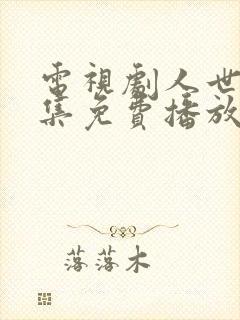 电视剧人世间全集免费播放55集