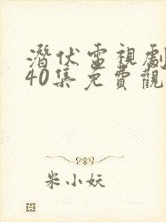 潜伏电视剧全集40集免费观看西瓜