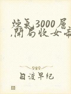 炼气3000层,开局收女帝为徒小说 原文未删减