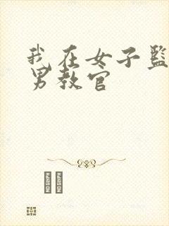 我在女子监狱当男教官