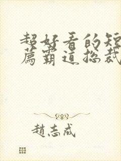 超好看的短剧推荐霸道总裁