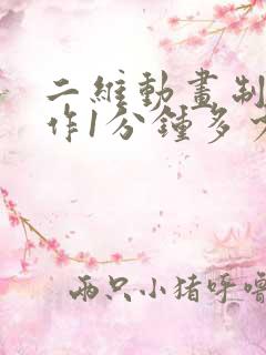 二维动画制作制作1分钟多少钱