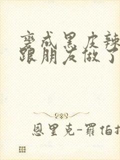 变成黑皮辣妹后跟朋友做了27集在线观看