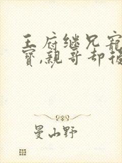 王府继兄宠我如宝,亲哥却后悔了第六集