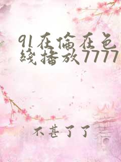 91在伦在色在线播放7777