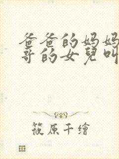 爸爸的妈妈的哥哥的女儿叫什么