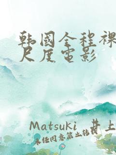 韩国全程裸露大尺度电影