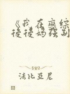 《我在恋综被影后后妈强制爱了》