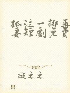 孤注一掷再见前妻短剧免费观看全集